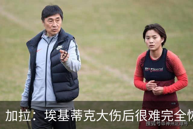 加拉：埃基蒂克大伤后很难完全恢复，切尔西的福法纳就是例子