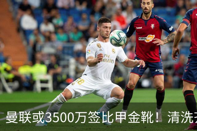 曼联或3500万签比甲金靴！清洗齐尔克泽又受阻，尤文拒绝强制性买断